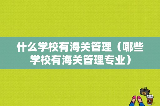 什么学校有海关管理（哪些学校有海关管理专业）