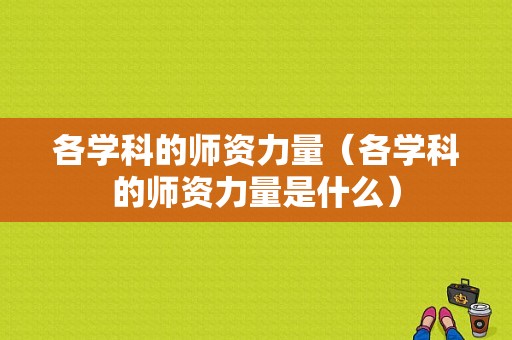 各学科的师资力量（各学科的师资力量是什么）