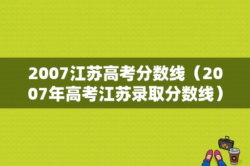 2007江苏高考分数线（2007年高考江苏录取分数线）-图1