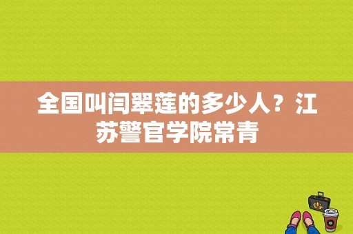 全国叫闫翠莲的多少人？江苏警官学院常青-图1