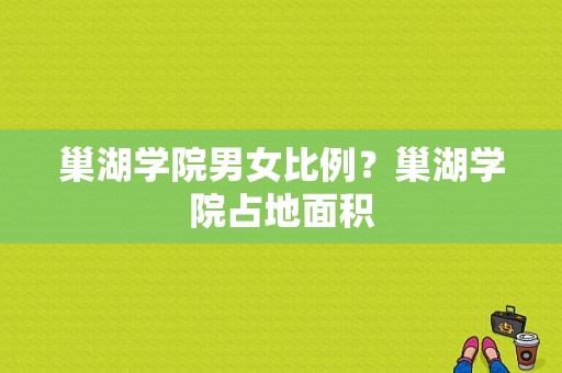 巢湖学院男女比例？巢湖学院占地面积-图1