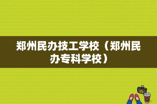 郑州民办技工学校（郑州民办专科学校）-图1