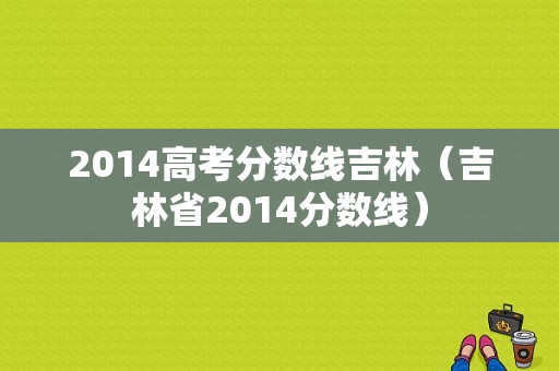 2014高考分数线吉林（吉林省2014分数线）-图1