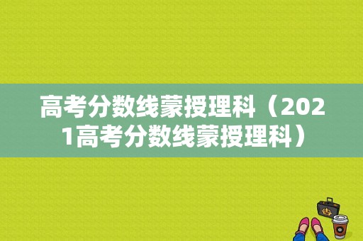 高考分数线蒙授理科（2021高考分数线蒙授理科）