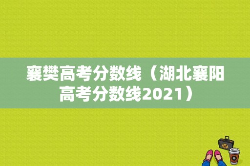 襄樊高考分数线（湖北襄阳高考分数线2021）