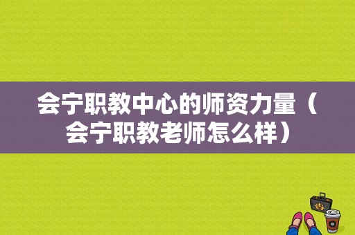 会宁职教中心的师资力量（会宁职教老师怎么样）