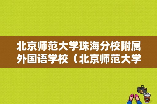 北京师范大学珠海分校附属外国语学校（北京师范大学珠海分校附属外国语学校怎么样）-图1