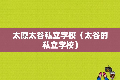 太原太谷私立学校（太谷的私立学校）-图1