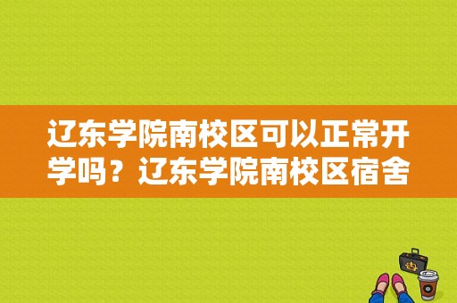 辽东学院南校区可以正常开学吗？辽东学院南校区宿舍