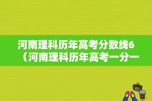 河南理科历年高考分数线6（河南理科历年高考一分一段表）-图1