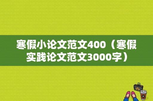 寒假小论文范文400（寒假实践论文范文3000字）