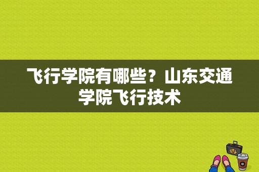 飞行学院有哪些？山东交通学院飞行技术