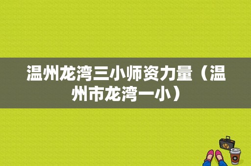 温州龙湾三小师资力量（温州市龙湾一小）-图1