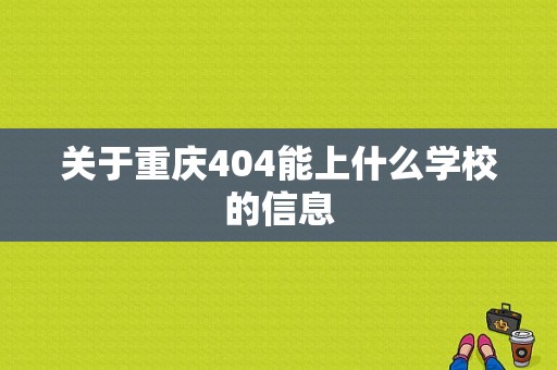 关于重庆404能上什么学校的信息