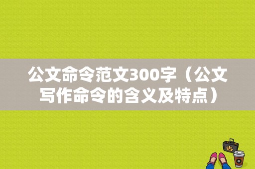 公文命令范文300字（公文写作命令的含义及特点）-图1