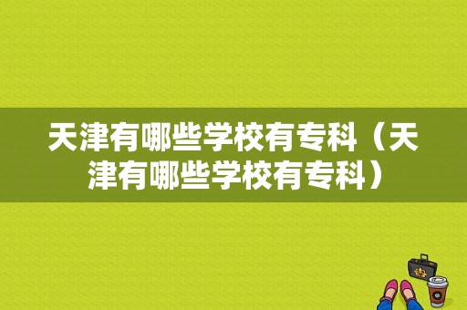 天津有哪些学校有专科（天津有哪些学校有专科）-图1