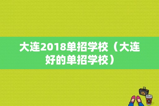 大连2018单招学校（大连好的单招学校）