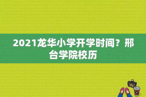 2021龙华小学开学时间？邢台学院校历