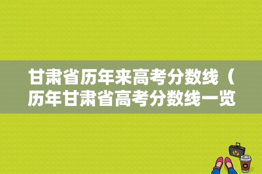 甘肃省历年来高考分数线（历年甘肃省高考分数线一览表）