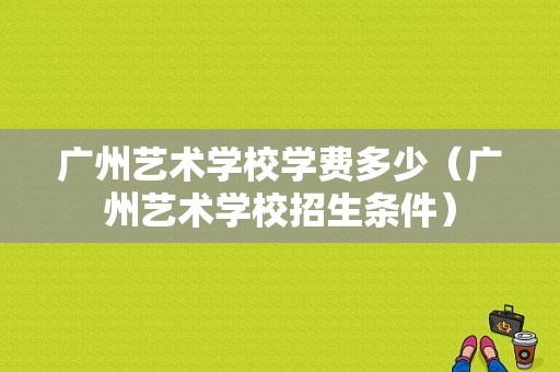 广州艺术学校学费多少（广州艺术学校招生条件）