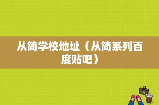 从简学校地址（从简系列百度贴吧）