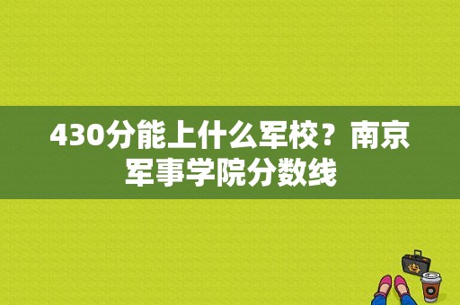 430分能上什么军校？南京军事学院分数线-图1