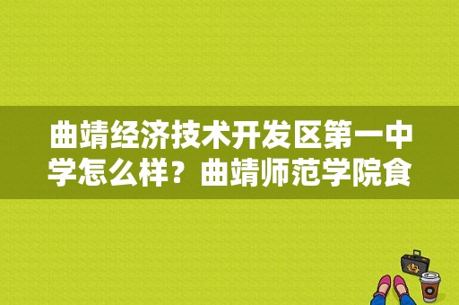 曲靖经济技术开发区第一中学怎么样？曲靖师范学院食堂