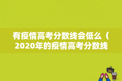 有疫情高考分数线会低么（2020年的疫情高考分数线有没有降低）