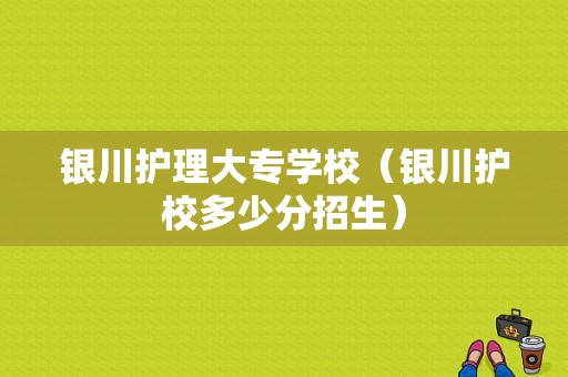 银川护理大专学校（银川护校多少分招生）