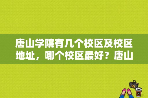 唐山学院有几个校区及校区地址，哪个校区最好？唐山学院河北路校区