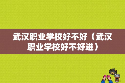 武汉职业学校好不好（武汉职业学校好不好进）-图1