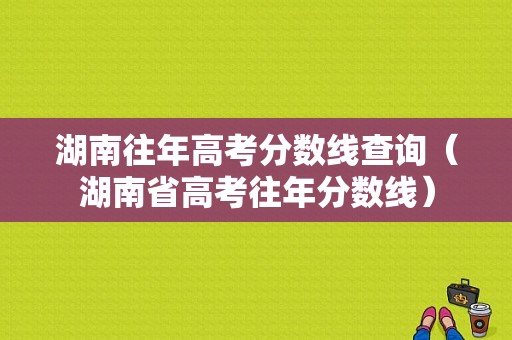 湖南往年高考分数线查询（湖南省高考往年分数线）