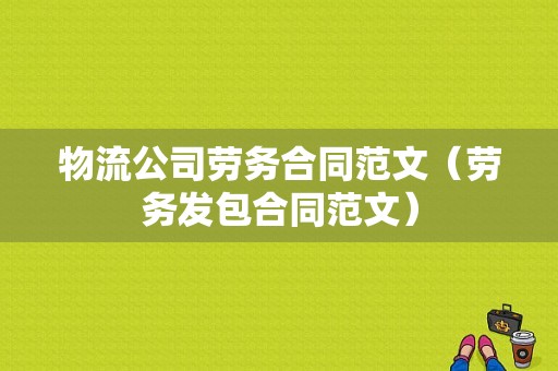 物流公司劳务合同范文（劳务发包合同范文）-图1