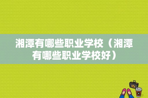 湘潭有哪些职业学校（湘潭有哪些职业学校好）