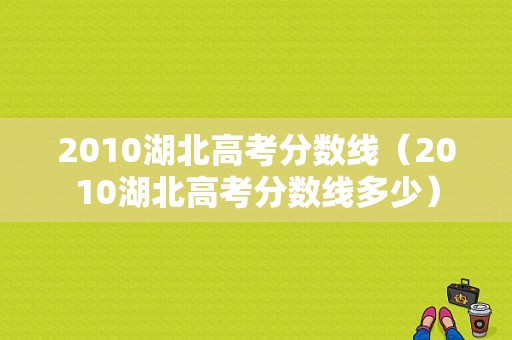 2010湖北高考分数线（2010湖北高考分数线多少）