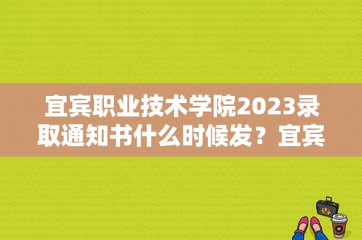 宜宾职业技术学院2023录取通知书什么时候发？宜宾学院录取通知书-图1