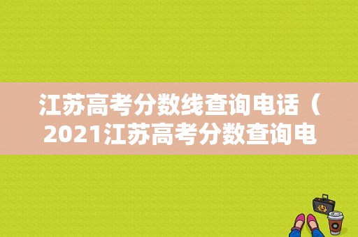 江苏高考分数线查询电话（2021江苏高考分数查询电话）