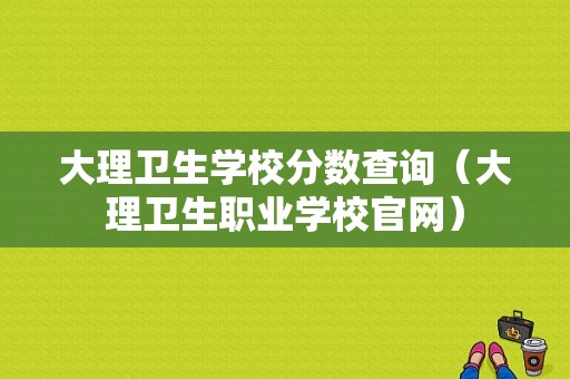 大理卫生学校分数查询（大理卫生职业学校官网）-图1