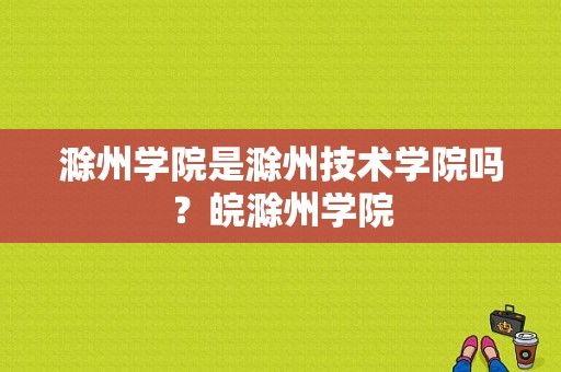 滁州学院是滁州技术学院吗？皖滁州学院