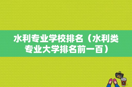 水利专业学校排名（水利类专业大学排名前一百）