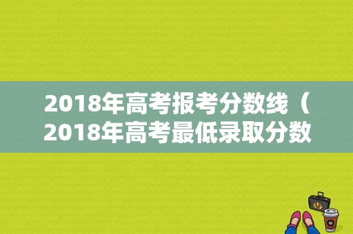 2018年高考报考分数线（2018年高考最低录取分数线）-图1