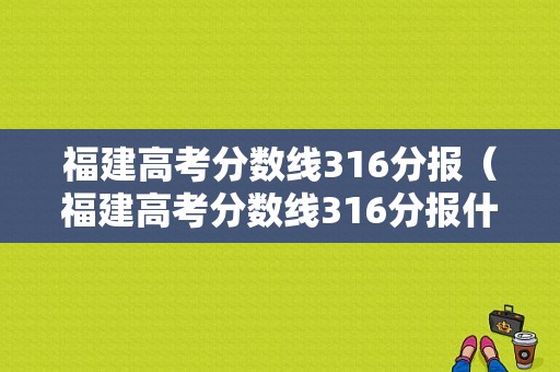 福建高考分数线316分报（福建高考分数线316分报什么学校）