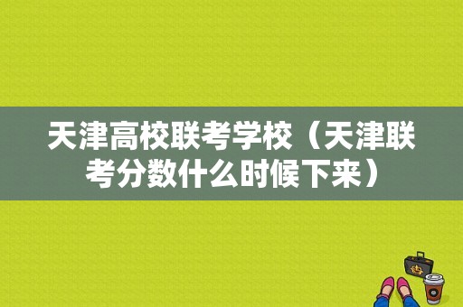 天津高校联考学校（天津联考分数什么时候下来）