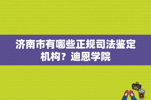 济南市有哪些正规司法鉴定机构？迪恩学院