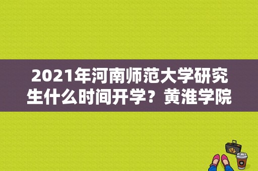 2021年河南师范大学研究生什么时间开学？黄淮学院几号开学-图1