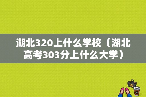 湖北320上什么学校（湖北高考303分上什么大学）-图1