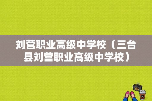 刘营职业高级中学校（三台县刘营职业高级中学校）-图1