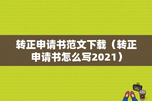 转正申请书范文下载（转正申请书怎么写2021）-图1