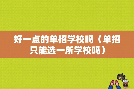 好一点的单招学校吗（单招只能选一所学校吗）