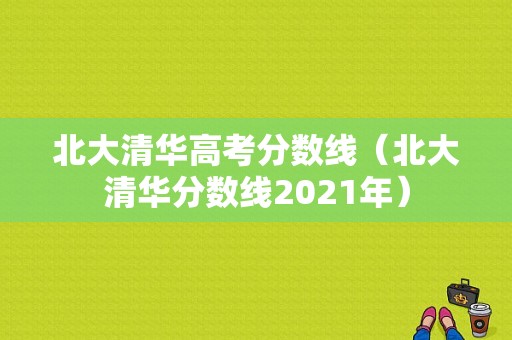 北大清华高考分数线（北大清华分数线2021年）